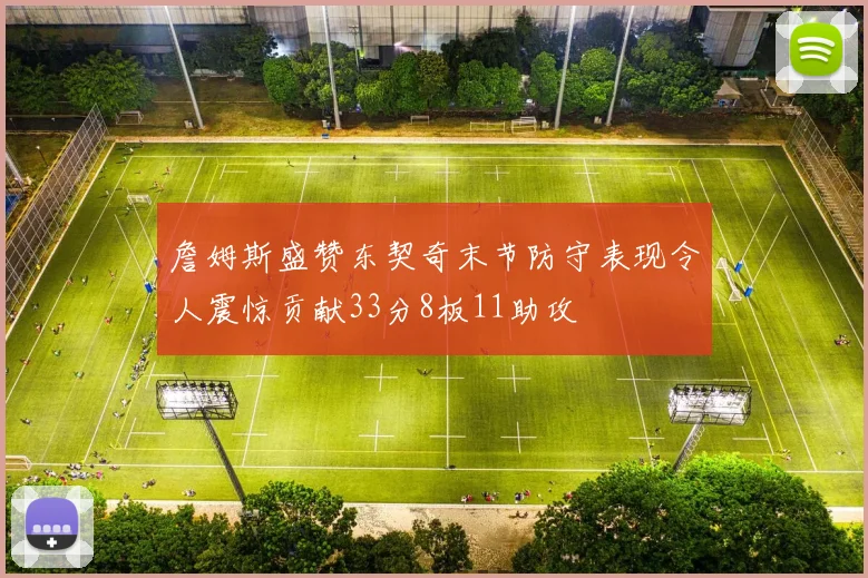 詹姆斯盛赞东契奇末节防守表现令人震惊贡献33分8板11助攻