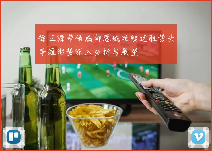 徐正源带领成都蓉城延续连胜势头争冠形势深入分析与展望
